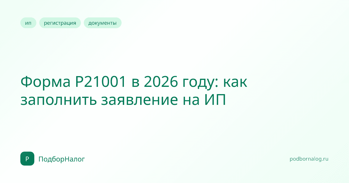 Форма Р21001 в 2026 году: как заполнить заявление на ИП