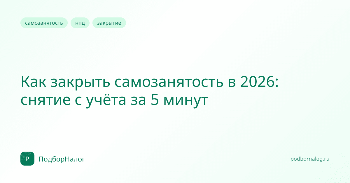 Как закрыть самозанятость в 2026: снятие с учёта за 5 минут