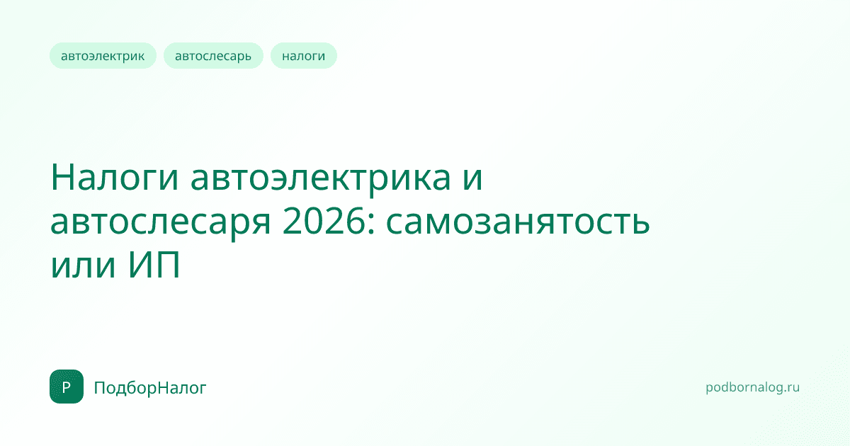 Налоги автоэлектрика и автослесаря 2026: самозанятость или ИП