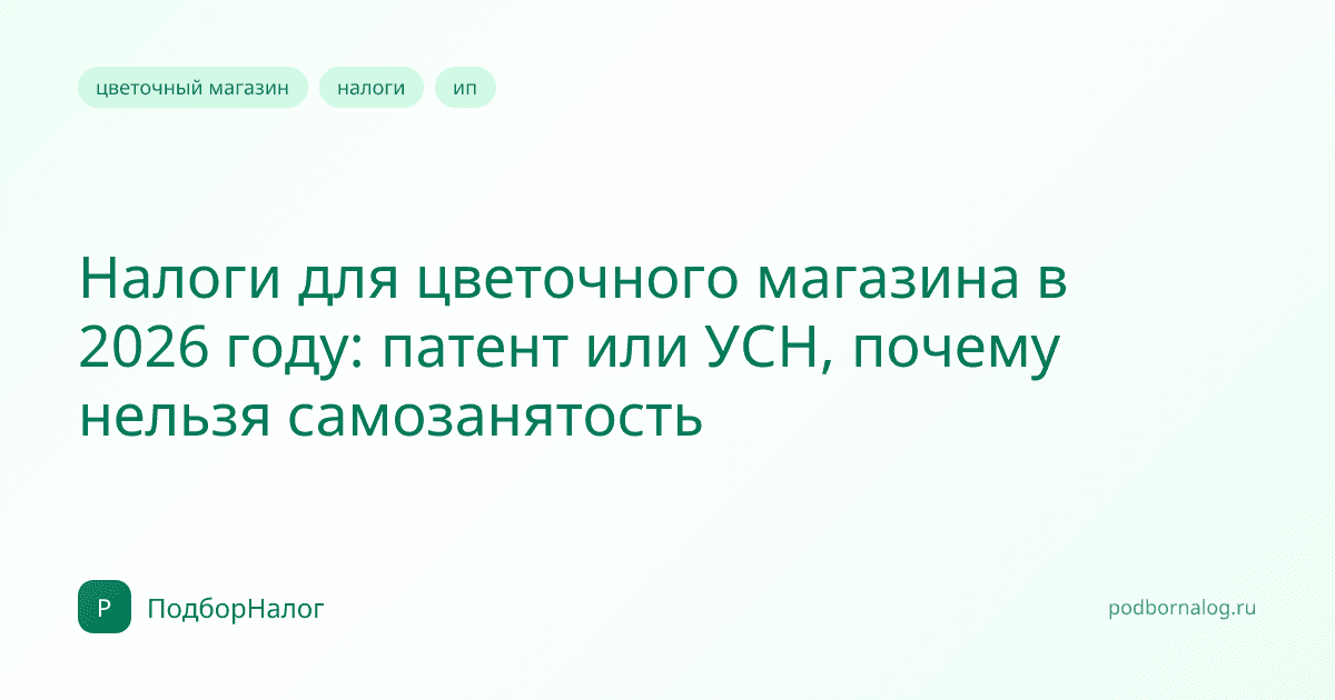 Налоги для цветочного магазина в 2026 году: патент или УСН, почему нельзя самозанятость