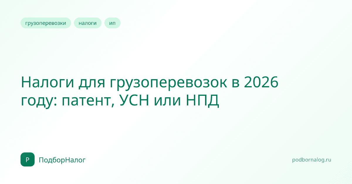 Налоги для грузоперевозок в 2026 году: патент, УСН или НПД