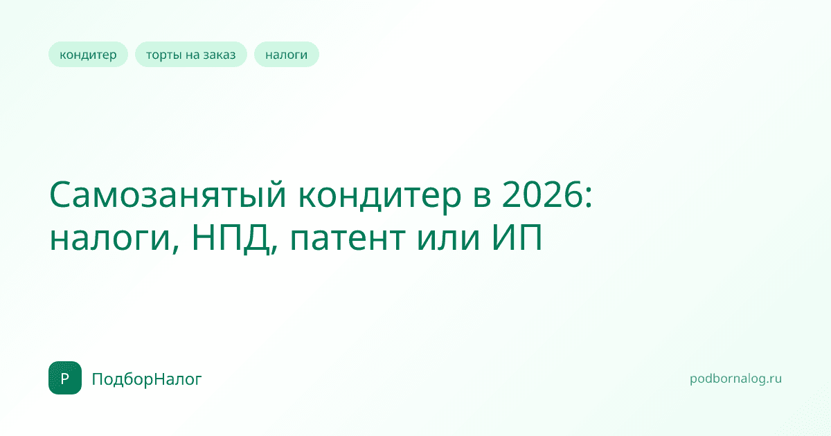 Самозанятый кондитер в 2026: налоги, НПД, патент или ИП
