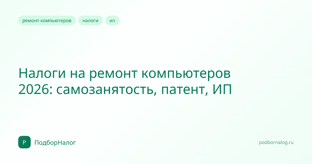Налоги на ремонт компьютеров 2026: самозанятость, патент, ИП
