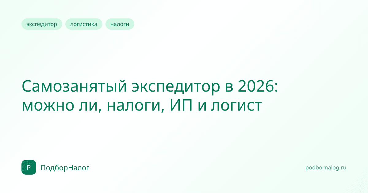 Самозанятый экспедитор в 2026: можно ли, налоги, ИП и логист