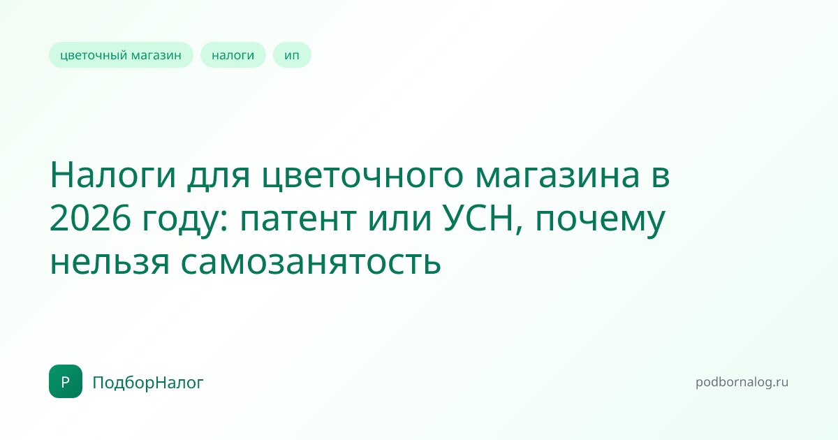Налоги для цветочного магазина в 2026 году: патент или УСН, почему нельзя самозанятость