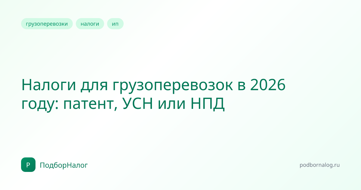 Налоги для грузоперевозок в 2026 году: патент, УСН или НПД