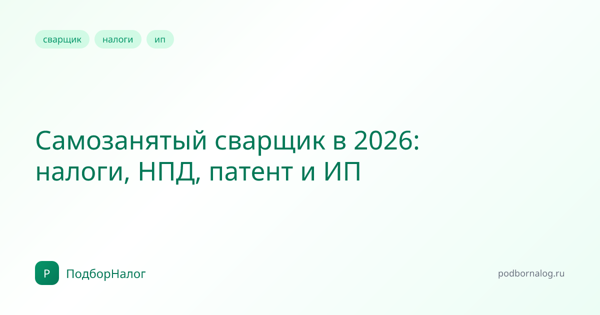 Самозанятый сварщик в 2026: налоги, НПД, патент и ИП
