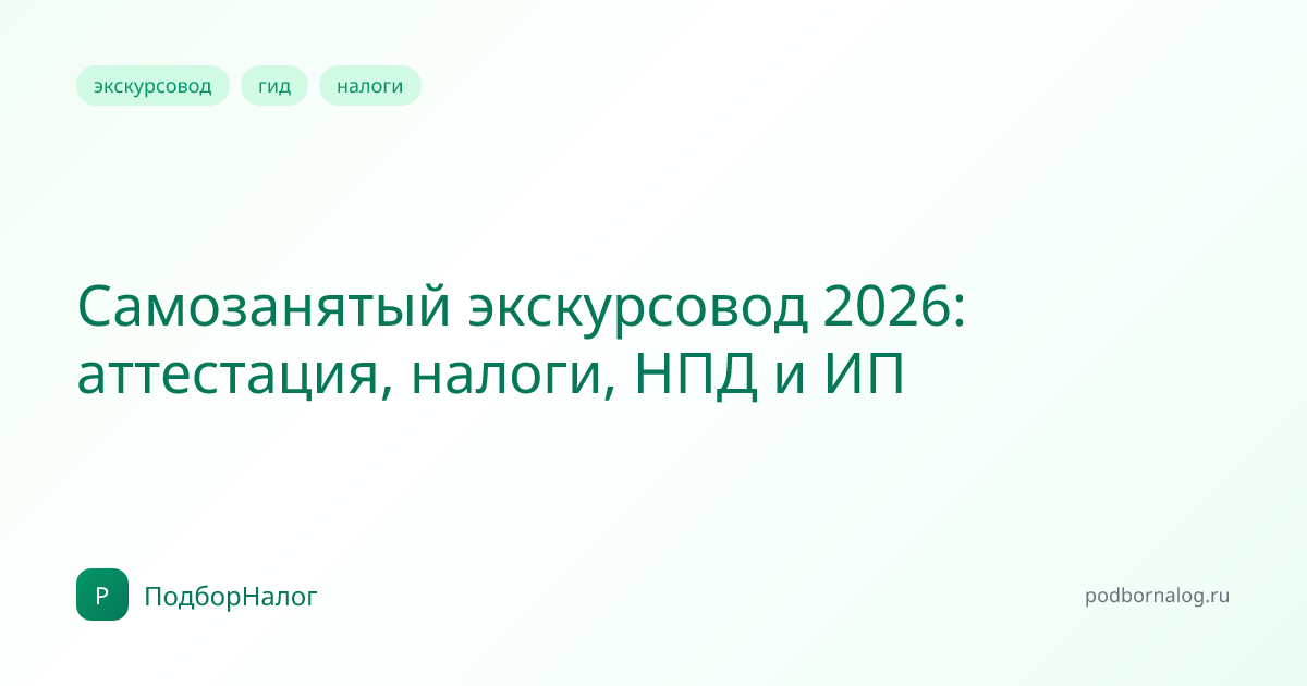 Самозанятый экскурсовод 2026: аттестация, налоги, НПД и ИП