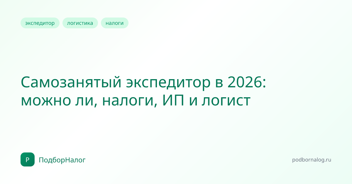 Самозанятый экспедитор в 2026: можно ли, налоги, ИП и логист